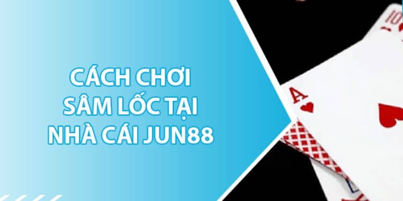 Bí quyết tham gia trò chơi Sâm Lốc trên nền tảng Jun88